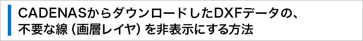 CADENASからダウンロードしたDXFデータの、不要な線（畫層レイヤ）を非表示にする方法